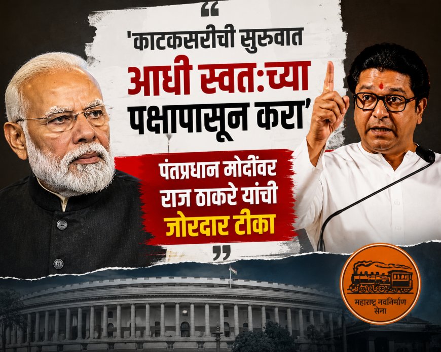 “काटकसरीची सुरुवात आधी स्वतःच्या पक्षापासून करा”; पंतप्रधान मोदींवर राज ठाकरे यांची जोरदार टीका